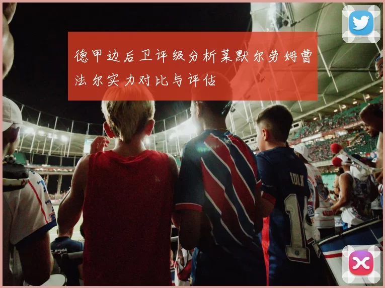 德甲边后卫评级分析莱默尔劳姆曹法尔实力对比与评估