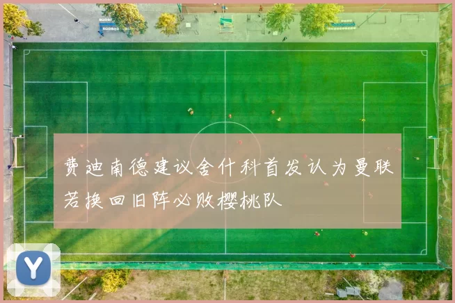 费迪南德建议舍什科首发认为曼联若换回旧阵必败樱桃队
