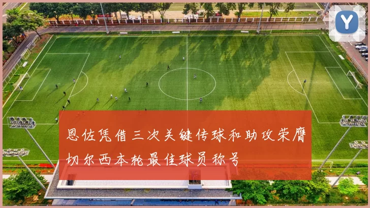 恩佐凭借三次关键传球和助攻荣膺切尔西本轮最佳球员称号
