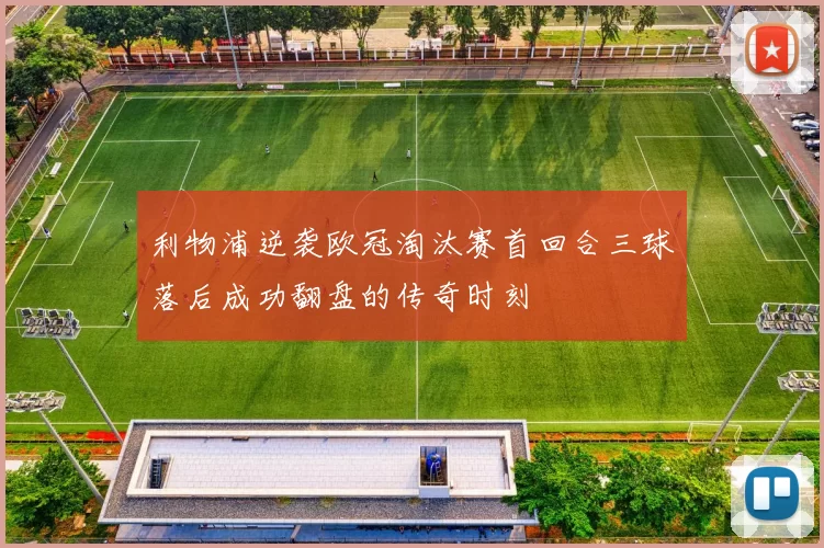 利物浦逆袭欧冠淘汰赛首回合三球落后成功翻盘的传奇时刻