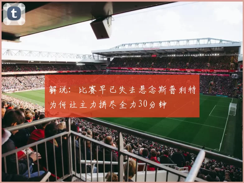 解说：比赛早已失去悬念斯普利特为何让主力拼尽全力30分钟