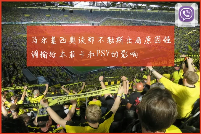 马尔基西奥谈那不勒斯出局原因强调输给本菲卡和PSV的影响