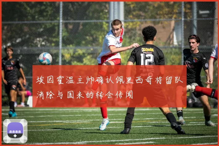 埃因霍温主帅确认佩里西奇将留队消除与国米的转会传闻